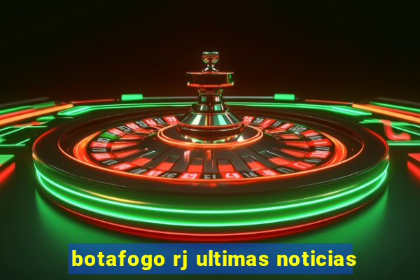botafogo rj ultimas noticias